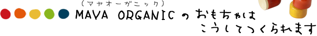 MAYA ORGANIC(マヤオーガニック)のおもちゃはこうしてつくられます