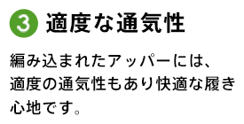 3.適度な通気性 編み込まれたアッパーには、適度の通気性もあり快適な履き心地です。